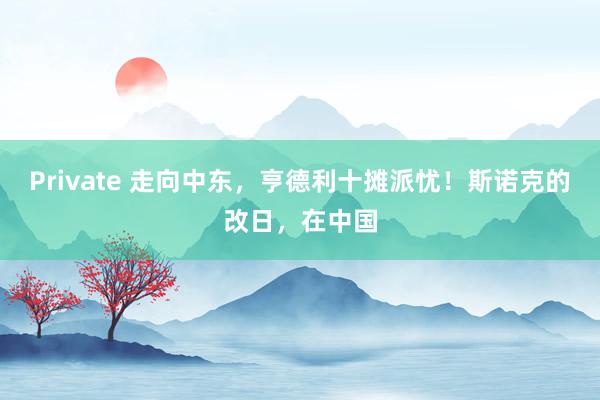 Private 走向中东，亨德利十摊派忧！斯诺克的改日，在中国