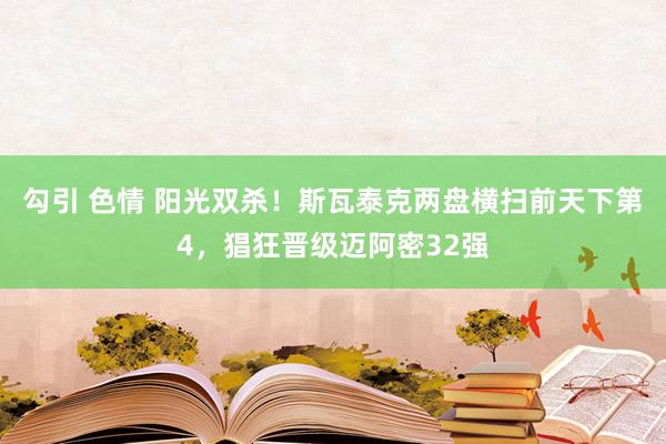 勾引 色情 阳光双杀！斯瓦泰克两盘横扫前天下第4，猖狂晋级迈阿密32强