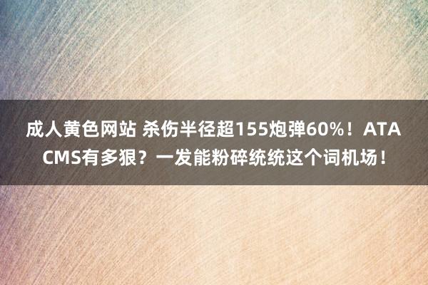 成人黄色网站 杀伤半径超155炮弹60%！ATACMS有多狠？一发能粉碎统统这个词机场！