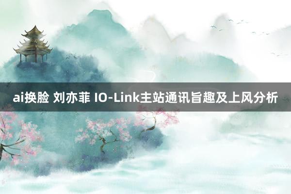 ai换脸 刘亦菲 IO-Link主站通讯旨趣及上风分析