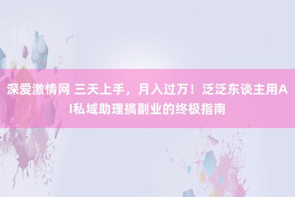 深爱激情网 三天上手，月入过万！泛泛东谈主用AI私域助理搞副业的终极指南