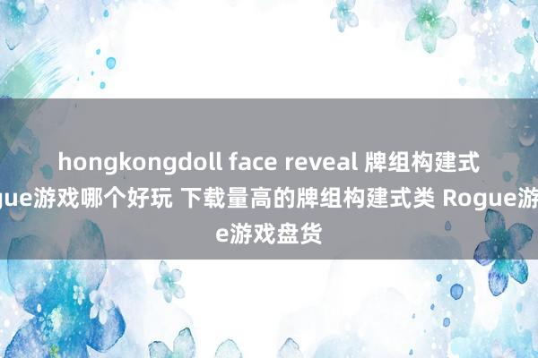 hongkongdoll face reveal 牌组构建式类 Rogue游戏哪个好玩 下载量高的牌组构建式类 Rogue游戏盘货