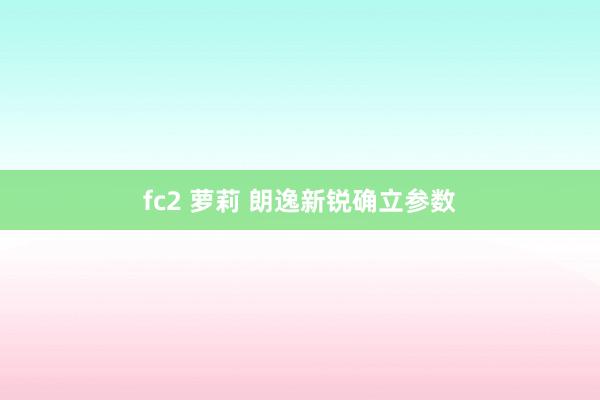 fc2 萝莉 朗逸新锐确立参数