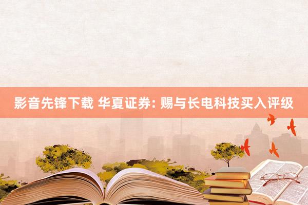 影音先锋下载 华夏证券: 赐与长电科技买入评级
