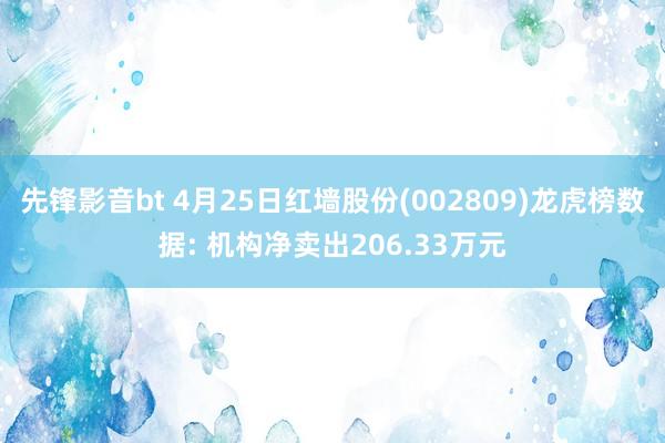 先锋影音bt 4月25日红墙股份(002809)龙虎榜数据: 机构净卖出206.33万元