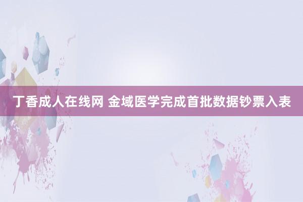 丁香成人在线网 金域医学完成首批数据钞票入表