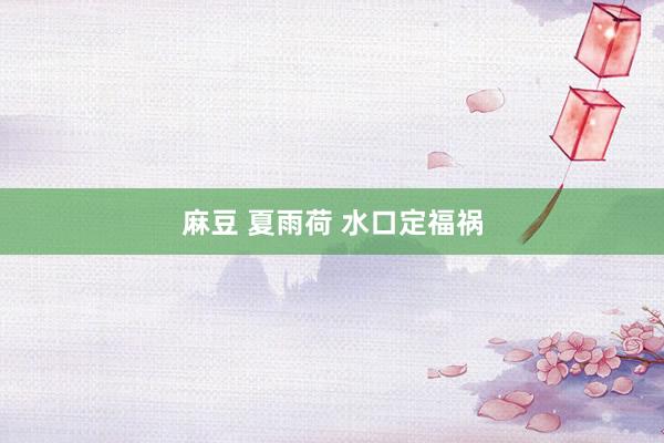 麻豆 夏雨荷 水口定福祸