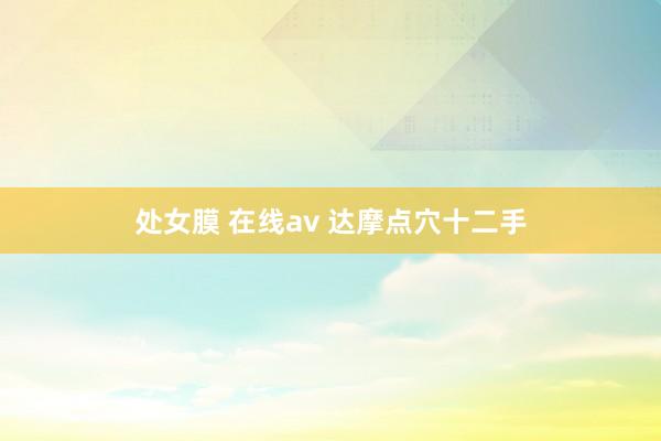 处女膜 在线av 达摩点穴十二手