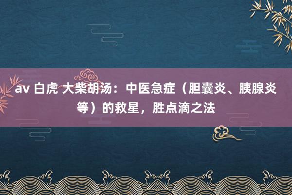 av 白虎 大柴胡汤：中医急症（胆囊炎、胰腺炎等）的救星，胜点滴之法