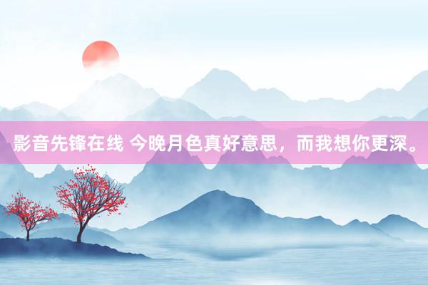 影音先锋在线 今晚月色真好意思，而我想你更深。