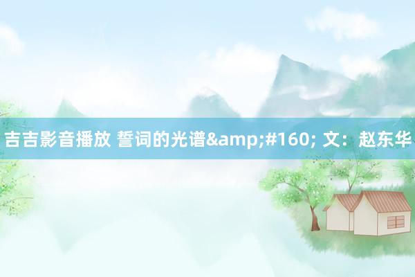 吉吉影音播放 誓词的光谱&#160; 文：赵东华